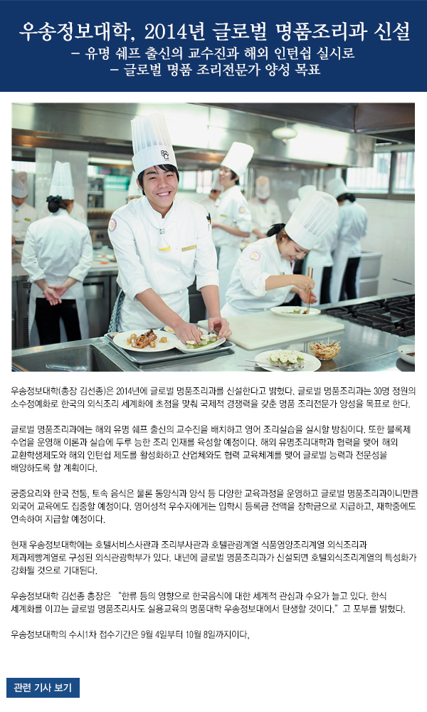 우송정보대학, 2014년 글로벌 명품조리과 신설 
- 유명 쉐프 출신의 교수진과 해외 인턴쉽 실시로 
- 글로벌 명품 조리전문가 양성 목표