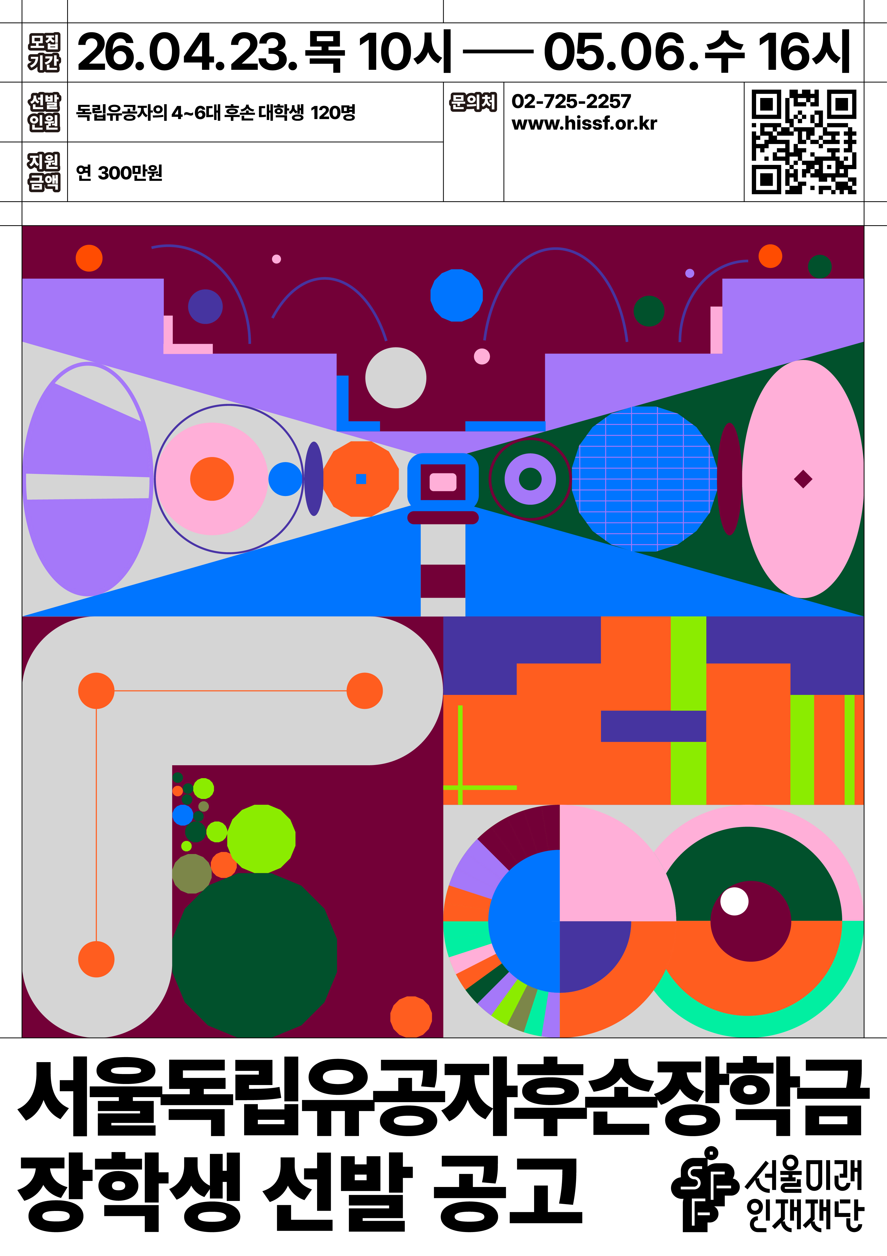 26.04.23.목 10시 - 05.06.수 16시 / 선발 인원 : 독립유공자의 4~6대 후손 대학생 120명 / 문의처 : 02-725-2257 www.hissf.or.kr / 지원 금액 : 연 300만원 / 서울독립유공자후손장학금 장학생 선발 공고