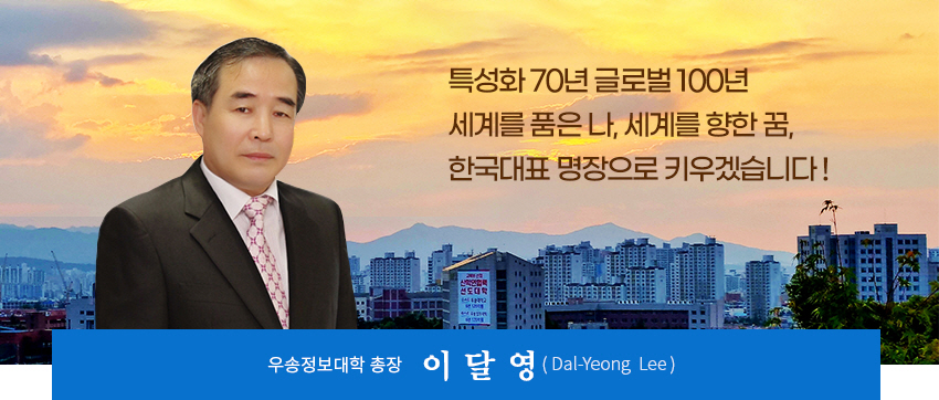 이달영 총장 사진, 특성화 60년 글로벌 100년, 세계를 품은 나, 세계를 향한 꿈, 한국대표 명장으로 키우겠습니다!, 우송정보대학 총장 이달영(Dal Yeong Lee)