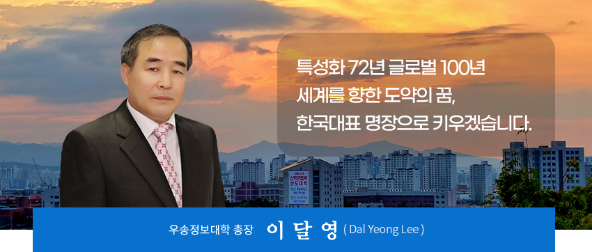 이달영 총장 사진, 특성화 70년 글로벌 100년, 세계를 품은 나, 세계를 향한 꿈, 한국대표 명장으로 키우겠습니다!, 우송정보대학 총장 이달영(Dal Yeong Lee)
