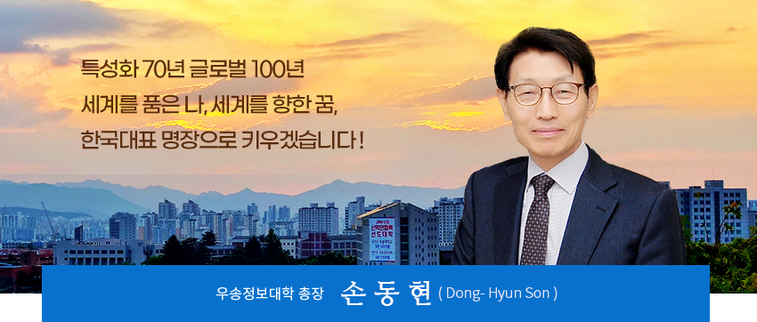 손동현 총장 사진, 특성화 70년 글로벌 100년, 세계를 품은 나, 세계를 향한 꿈, 한국대표 명장으로 키우겠습니다!, 우송정보대학 총장 손동현(Dong-Hyun Son)