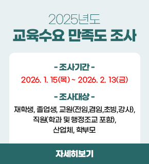 2025년도 교육수요 만족도 조사 / 조사기간 : 2026. 1. 15.(목) ~ 2026. 2. 13.(금) / 조사대상 : 재학생, 졸업생, 교원(전임,겸임,초빙,강사), 직원(학과 및 행정조교 포함), 산업체, 학부모 / 자세히보기