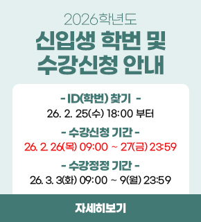 2026학년도 신입생 학번 및 수강신청 안내 / ID(학번) 찾기 : 2026.02.25.(수) 18:00 부터 / 수강신청 기간 : 2026.02.26.(목) 09:00 ∼ 2026.02.27.(금) 23:59 / 수강정정 기간 : 2026.03.03.(화) 09:00 ∼ 2026.03.09.(월) 23:59 / 자세히보기